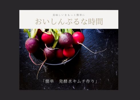 【おいしんぷるな時間】「簡単　発酵水キムチ作り」