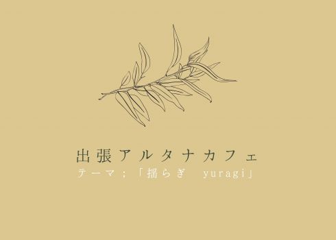 出張アルタナカフェ「テーマ；揺らぎ　yuragi」
